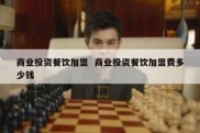 商业投资餐饮加盟  商业投资餐饮加盟费多少钱
