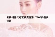 云和抖音代运营收费标准  7800抖音代运营