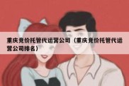 重庆竞价托管代运营公司（重庆竞价托管代运营公司排名）