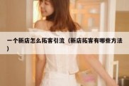 一个新店怎么拓客引流（新店拓客有哪些方法）