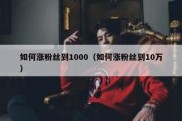 如何涨粉丝到1000（如何涨粉丝到10万）