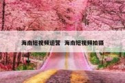 海南短视频运营  海南短视频拍摄