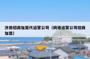 济南招商加盟代运营公司（网络运营公司招商加盟）