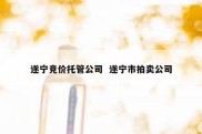 遂宁竞价托管公司  遂宁市拍卖公司