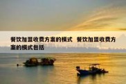 餐饮加盟收费方案的模式  餐饮加盟收费方案的模式包括