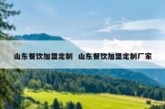 山东餐饮加盟定制  山东餐饮加盟定制厂家