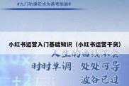 小红书运营入门基础知识（小红书运营干货）