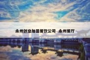 永州创业加盟餐饮公司  永州餐厅