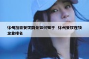 徐州加盟餐饮前景如何知乎  徐州餐饮连锁企业排名