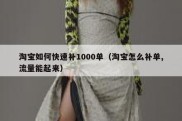 淘宝如何快速补1000单（淘宝怎么补单,流量能起来）