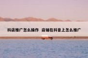 抖店推广怎么操作  店铺在抖音上怎么推广
