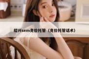 绍兴sem竞价托管（竞价托管话术）