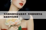 苏州美味餐饮业加盟条件  苏州美味餐饮业加盟条件及费用