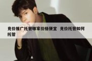 竞价推广托管哪家价格便宜  竞价托管如何托管