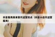 抖音服务商来客代运营扣点（抖音小店代运营服务）