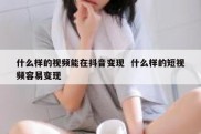 什么样的视频能在抖音变现  什么样的短视频容易变现
