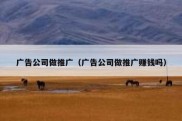 广告公司做推广（广告公司做推广赚钱吗）
