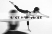 推广运营  如何做app推广运营