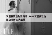 汉堡餐饮店加盟网址  2021汉堡餐饮加盟店排行10大品牌
