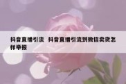 抖音直播引流  抖音直播引流到微信卖货怎样举报
