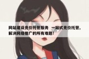 网站建设竞价托管服务  一站式竞价托管,解决网络推广的所有难题!