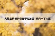 大厦连锁餐饮街在哪儿加盟  请问一下大厦
