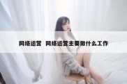 网络运营  网络运营主要做什么工作