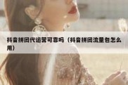 抖音拼团代运营可靠吗（抖音拼团流量包怎么用）