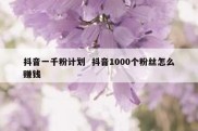 抖音一千粉计划  抖音1000个粉丝怎么赚钱