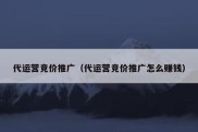 代运营竞价推广（代运营竞价推广怎么赚钱）
