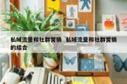 私域流量和社群营销  私域流量和社群营销的结合