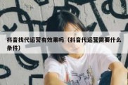 抖音找代运营有效果吗（抖音代运营需要什么条件）