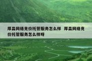厚昌网络竞价托管服务怎么样  厚昌网络竞价托管服务怎么样呀