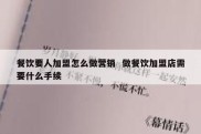餐饮要人加盟怎么做营销  做餐饮加盟店需要什么手续