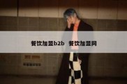餐饮加盟b2b  餐饮加盟网