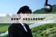 音乐推广  抖音怎么做音乐推广