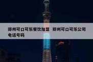 郑州可口可乐餐饮加盟  郑州可口可乐公司电话号码