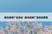 腾讯视频广告投放  腾讯视频广告投放费用