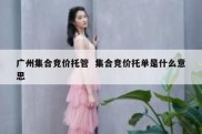 广州集合竞价托管  集合竞价托单是什么意思