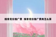 搜索竞价推广费  搜索竞价推广费用怎么算