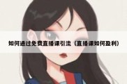 如何通过免费直播课引流（直播课如何盈利）