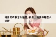 抖音卖衣服怎么运营  抖音上面卖衣服怎么运营