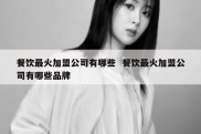 餐饮最火加盟公司有哪些  餐饮最火加盟公司有哪些品牌