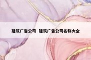 建筑广告公司  建筑广告公司名称大全