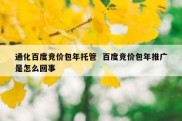 通化百度竞价包年托管  百度竞价包年推广是怎么回事