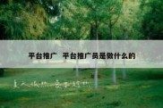 平台推广  平台推广员是做什么的