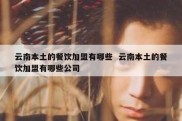 云南本土的餐饮加盟有哪些  云南本土的餐饮加盟有哪些公司