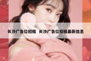 长沙广告位招租  长沙广告位招租最新信息