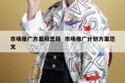 市场推广方案和思路  市场推广计划方案范文