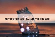 推广和竞价代运营（sem推广竞价代运营）